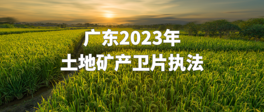 广东：推进2023年土地矿产卫片执法，强调卫片执法要做到“3个真实”